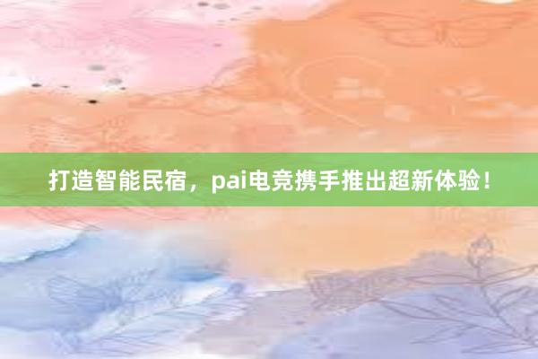 打造智能民宿，pai电竞携手推出超新体验！