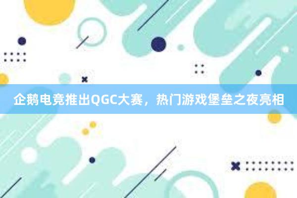 企鹅电竞推出QGC大赛，热门游戏堡垒之夜亮相