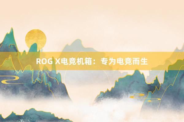 ROG X电竞机箱：专为电竞而生