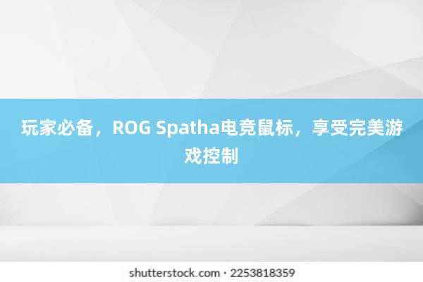 玩家必备，ROG Spatha电竞鼠标，享受完美游戏控制