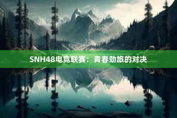 SNH48电竞联赛：青春劲旅的对决