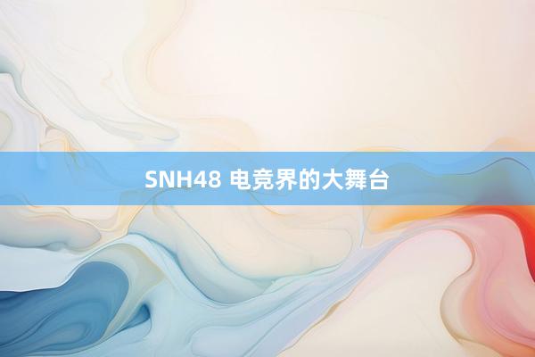 SNH48 电竞界的大舞台