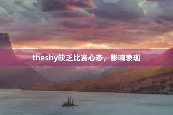 theshy缺乏比赛心态，影响表现