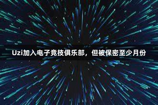 Uzi加入电子竞技俱乐部，但被保密至少月份