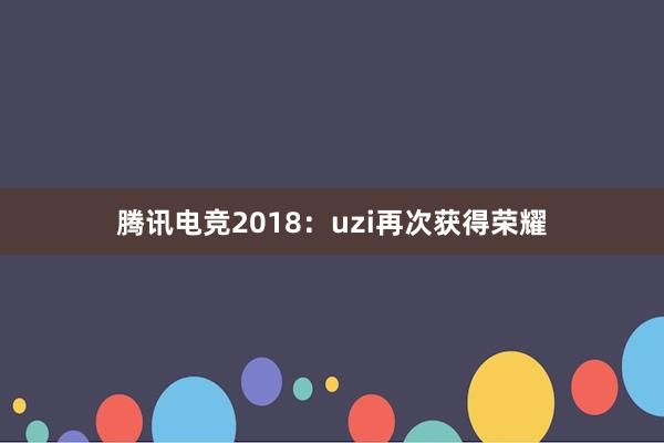 腾讯电竞2018：uzi再次获得荣耀