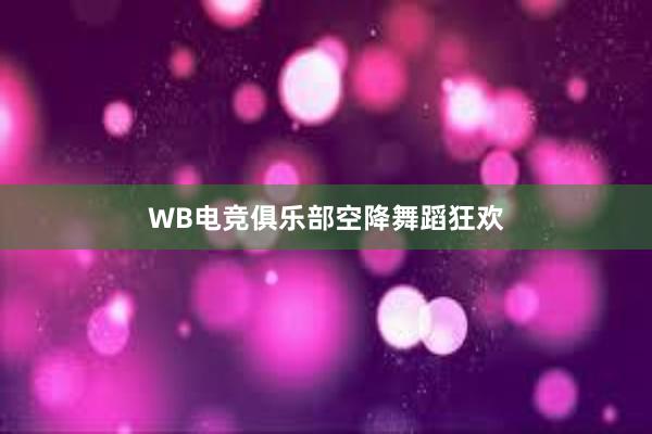 WB电竞俱乐部空降舞蹈狂欢