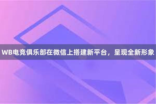 WB电竞俱乐部在微信上搭建新平台，呈现全新形象