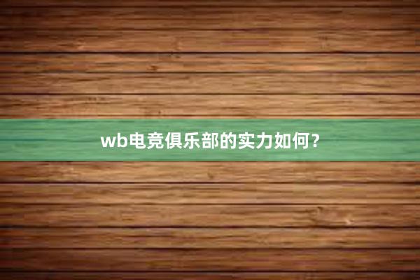 wb电竞俱乐部的实力如何？