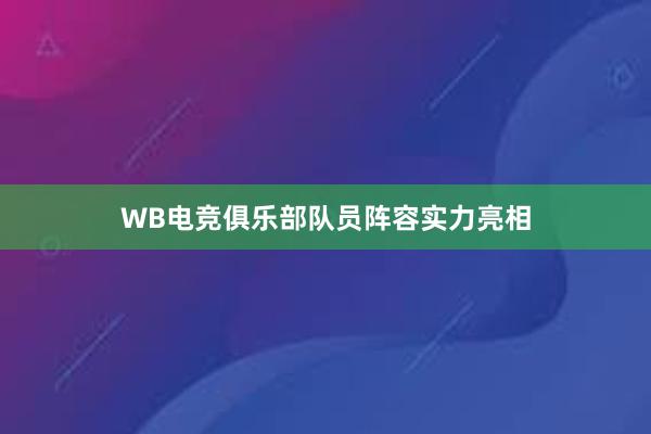 WB电竞俱乐部队员阵容实力亮相