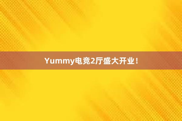 Yummy电竞2厅盛大开业！