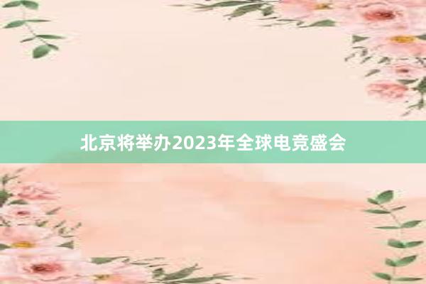 北京将举办2023年全球电竞盛会