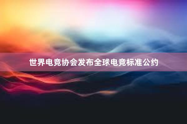 世界电竞协会发布全球电竞标准公约