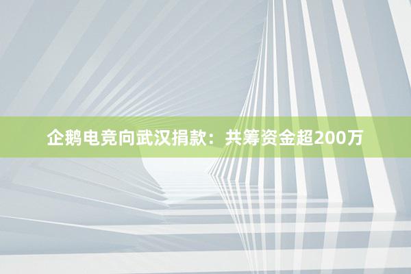 企鹅电竞向武汉捐款：共筹资金超200万