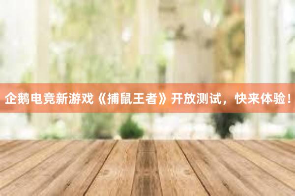 企鹅电竞新游戏《捕鼠王者》开放测试，快来体验！