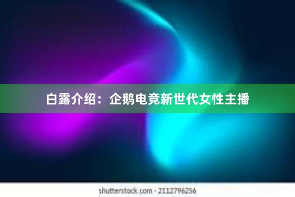 白露介绍：企鹅电竞新世代女性主播