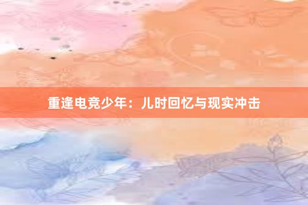 重逢电竞少年：儿时回忆与现实冲击