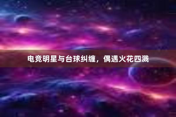 电竞明星与台球纠缠，偶遇火花四溅