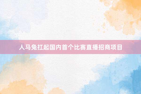 人马兔扛起国内首个比赛直播招商项目