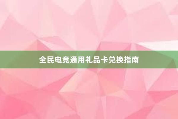 全民电竞通用礼品卡兑换指南