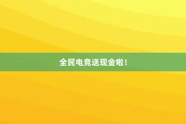 全民电竞送现金啦！