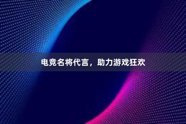 电竞名将代言，助力游戏狂欢