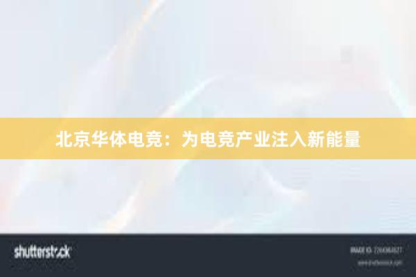 北京华体电竞：为电竞产业注入新能量