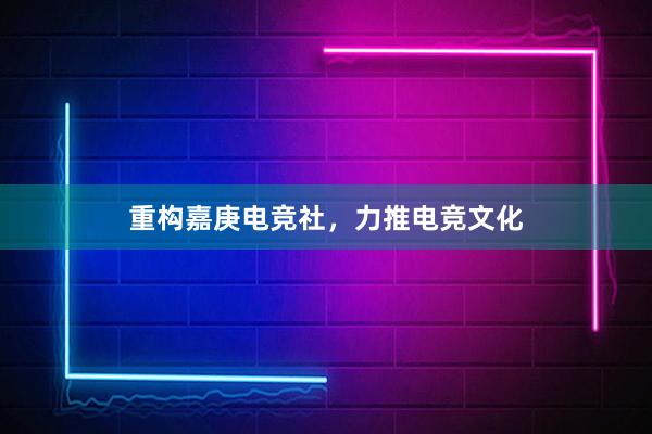 重构嘉庚电竞社，力推电竞文化