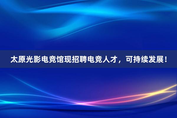 太原光影电竞馆现招聘电竞人才，可持续发展！