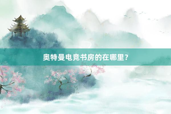 奥特曼电竞书房的在哪里？