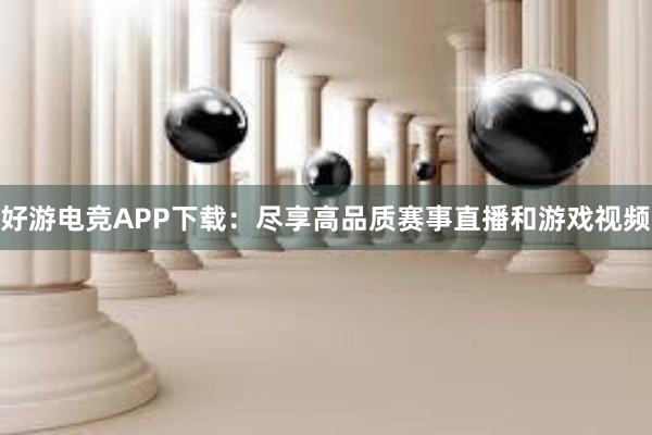 好游电竞APP下载：尽享高品质赛事直播和游戏视频