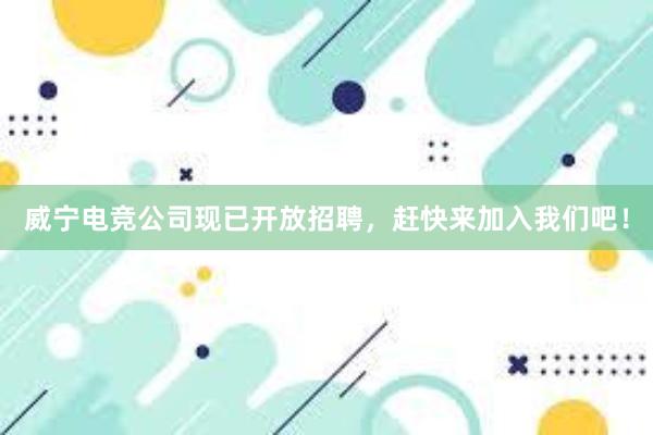 威宁电竞公司现已开放招聘，赶快来加入我们吧！