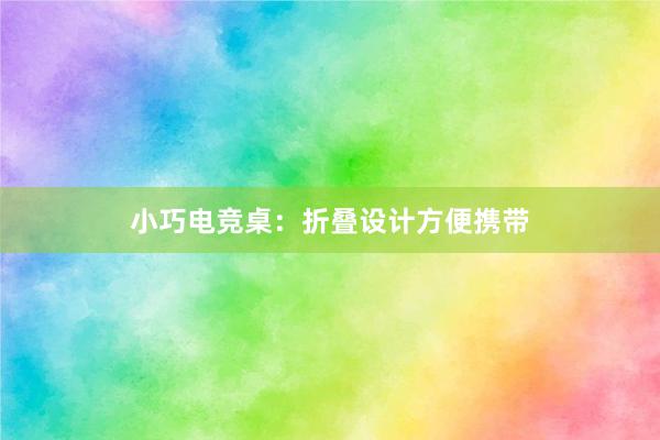 小巧电竞桌：折叠设计方便携带