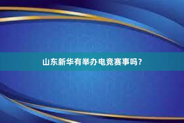 山东新华有举办电竞赛事吗？