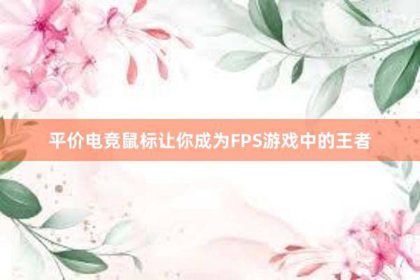 平价电竞鼠标让你成为FPS游戏中的王者