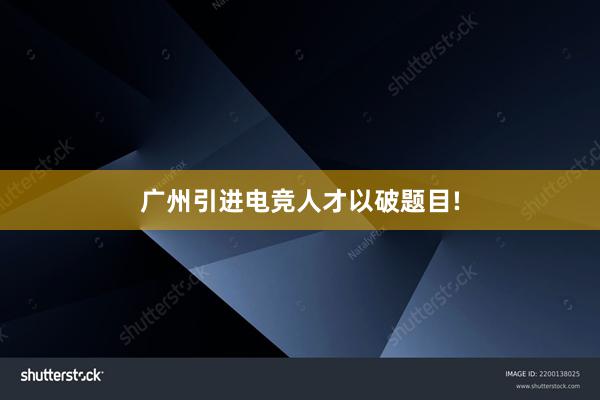 广州引进电竞人才以破题目!