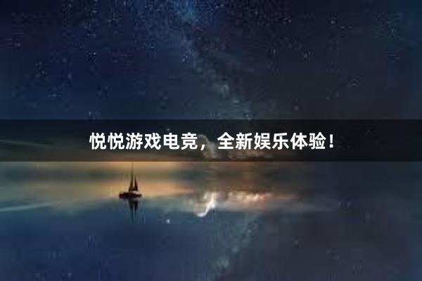 悦悦游戏电竞，全新娱乐体验！