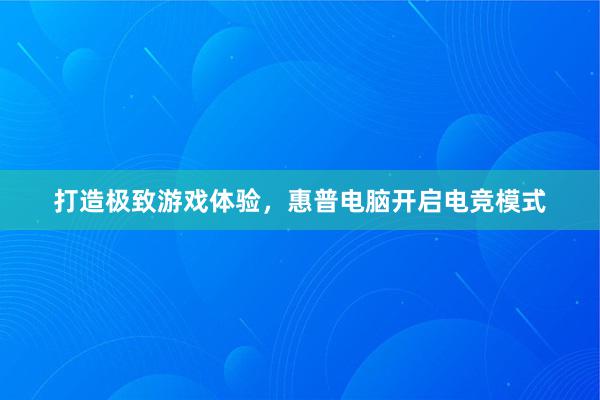 打造极致游戏体验，惠普电脑开启电竞模式