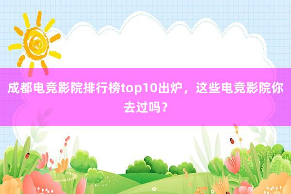 成都电竞影院排行榜top10出炉，这些电竞影院你去过吗？