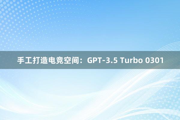 手工打造电竞空间：GPT-3.5 Turbo 0301