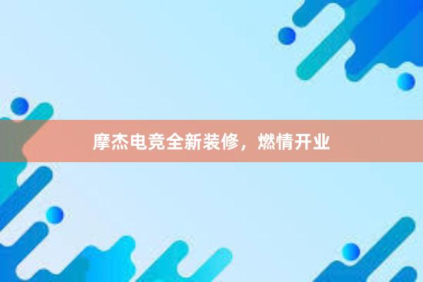 摩杰电竞全新装修，燃情开业