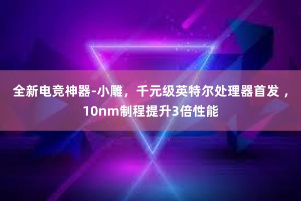 全新电竞神器-小雕，千元级英特尔处理器首发 ，10nm制程提升3倍性能