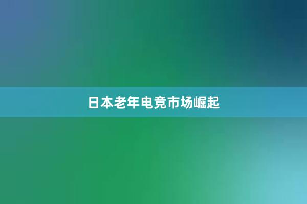 日本老年电竞市场崛起