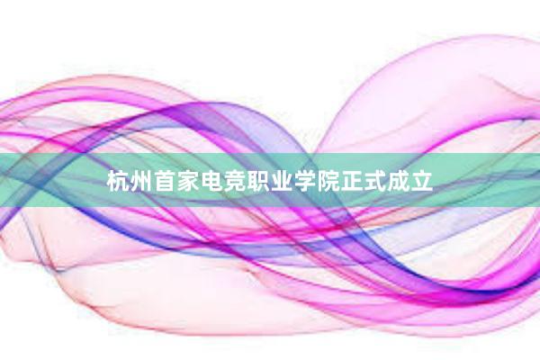 杭州首家电竞职业学院正式成立