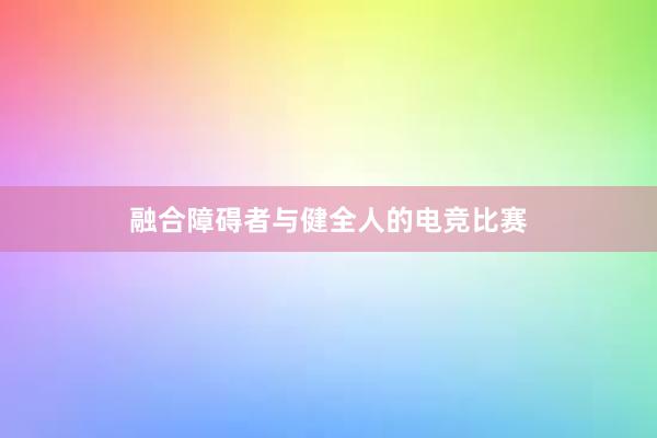 融合障碍者与健全人的电竞比赛