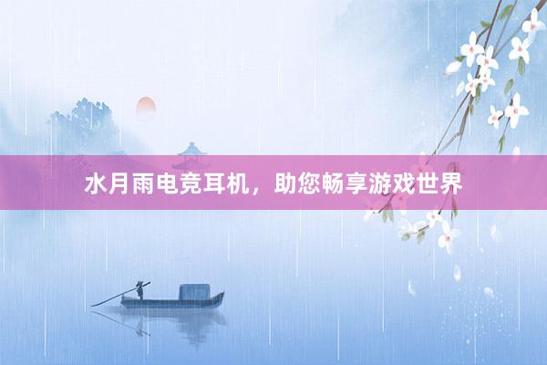 水月雨电竞耳机，助您畅享游戏世界