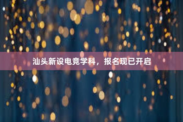 汕头新设电竞学科，报名现已开启