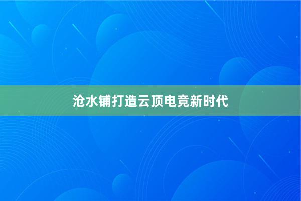 沧水铺打造云顶电竞新时代