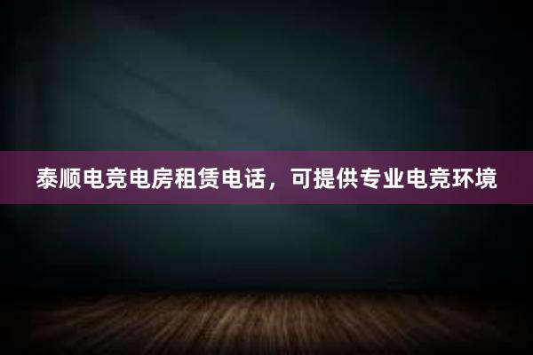 泰顺电竞电房租赁电话，可提供专业电竞环境