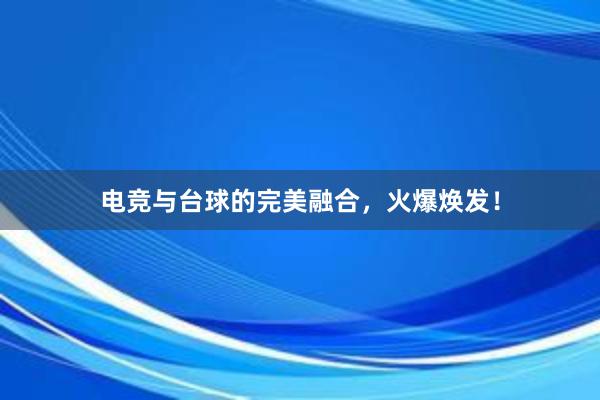 电竞与台球的完美融合，火爆焕发！