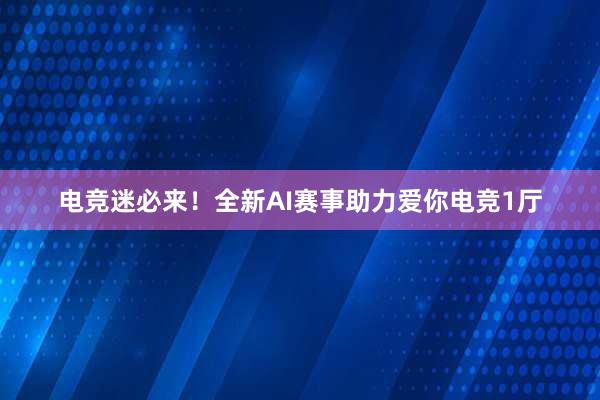 电竞迷必来！全新AI赛事助力爱你电竞1厅